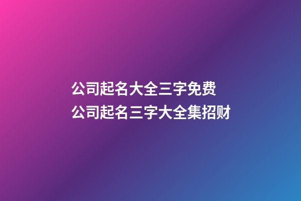 公司起名大全三字免费 公司起名三字大全集招财-第1张-公司起名-玄机派